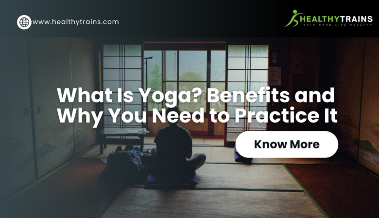 What Is Yoga? Benefits and Why You Need to Practice It